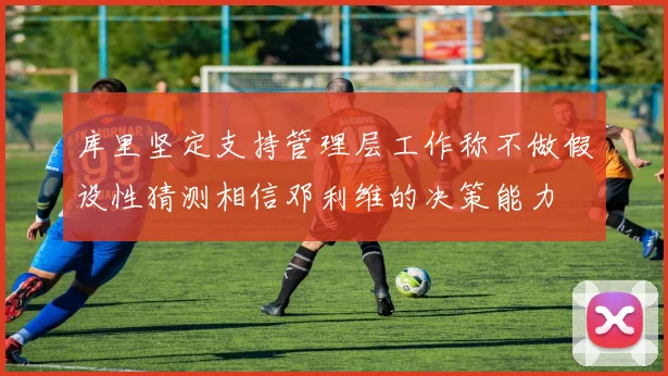 库里坚定支持管理层工作称不做假设性猜测相信邓利维的决策能力