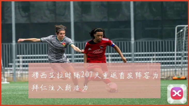 穆西亚拉时隔207天重返首发阵容为拜仁注入新活力