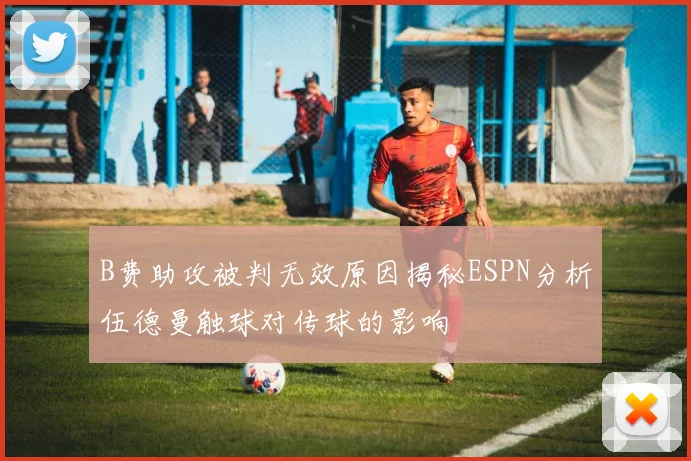 B费助攻被判无效原因揭秘ESPN分析伍德曼触球对传球的影响