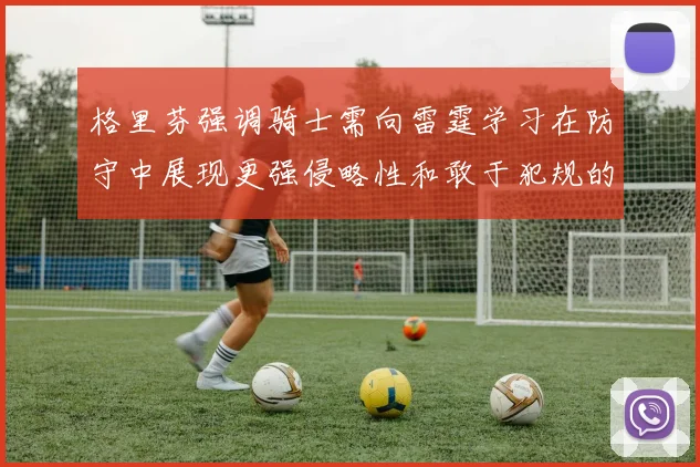 格里芬强调骑士需向雷霆学习在防守中展现更强侵略性和敢于犯规的态度