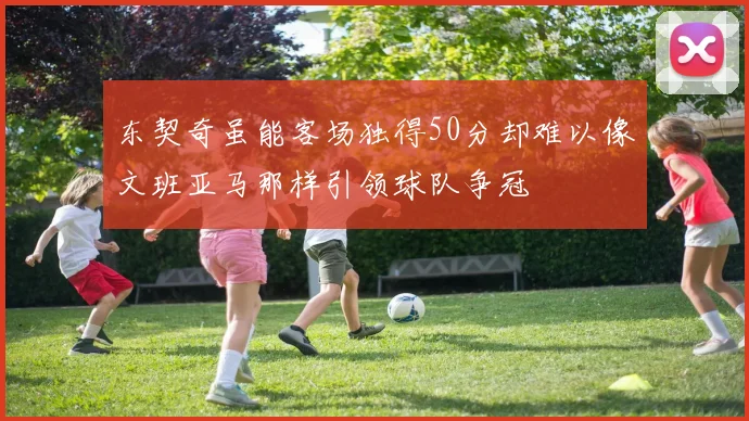 东契奇虽能客场独得50分却难以像文班亚马那样引领球队争冠