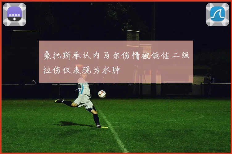 桑托斯承认内马尔伤情被低估二级拉伤仅表现为水肿