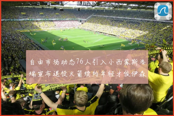 自由市场动态76人引入小西蒙斯洛瑞宣布退役火箭续约年轻才俊伊森